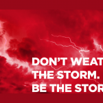 DON’T WEATHER THE STORM. BE THE STORM